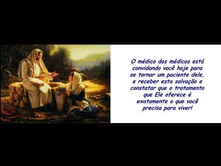 O médico dos médicos está
 convidando você hoje para
se tornar um paciente dele,
 e receber esta salvação e
constatar que o tratamento
     que Ele oferece é
  exatamente o que você
     precisa para viver!
 
