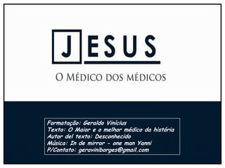 Formatação: Geraldo Vinícius
Texto: O Maior e o melhor médico da história
Autor del texto: Desconhecido
Música: In de mirror - one man Yanni
P/Contato: geraviniborges@gmail.com
 
