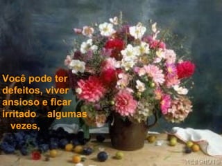 Você pode ter defeitos, viver ansioso e ficar irritado  algumas  vezes,  