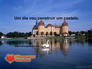 Um dia vou construir um castelo. www.mensagensvirtuais.com.br 