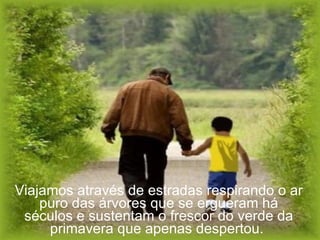 Viajamos através de estradas respirando o ar puro das árvores que se ergueram há séculos e sustentam o frescor do verde da primavera que apenas despertou.  