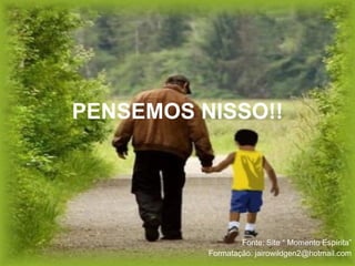 PENSEMOS NISSO!! Fonte: Site “ Momento Espírita” Formatação: jairowildgen2@hotmail.com 