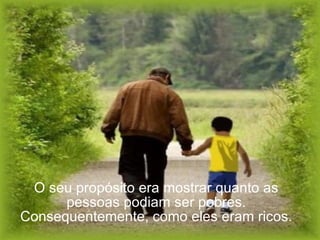 O seu propósito era mostrar quanto as pessoas podiam ser pobres. Consequentemente, como eles eram ricos. 