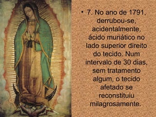 7. No ano de 1791, derrubou-se, acidentalmente, ácido muriático no lado superior direito do tecido. Num intervalo de 30 dias, sem tratamento algum, o tecido afetado se reconstituiu milagrosamente.  