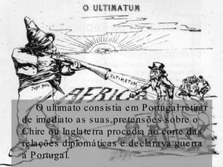 O ultimato consistia em Portugal retirar de imediato as suas pretensões sobre o Chire ou Inglaterra procedia ao corte das relações diplomáticas e declarava guerra a Portugal. 