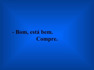 - Bom, está bem.  Compre. 