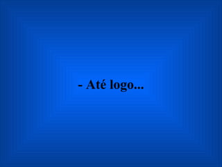 - Até logo... 