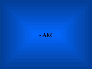 - Alô! 