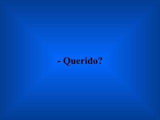 - Querido? 