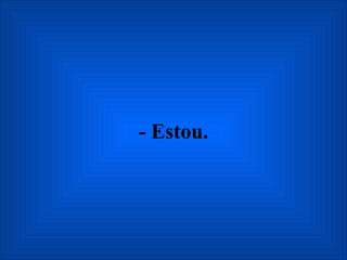 - Estou. 