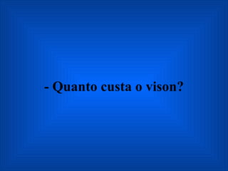 - Quanto custa o vison? 