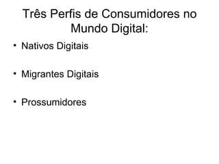 Três Perfis de Consumidores no Mundo Digital: Nativos Digitais Migrantes Digitais Prossumidores 