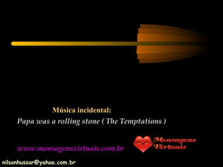 Música incidental: Papa was a rolling stone ( The Temptations ) www.mensagensvirtuais.com.br [email_address] 