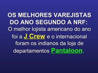 OS MELHORES VAREJISTAS DO ANO SEGUNDO A NRF:   O melhor lojista americano do ano foi a  J Crew   e o internacional foram os indianos da loja de departamentos  Pantaloon .  