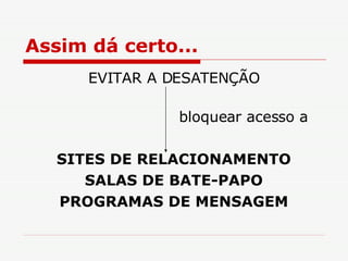 Assim dá certo... EVITAR A DESATENÇÃO   bloquear acesso a SITES DE RELACIONAMENTO SALAS DE BATE-PAPO PROGRAMAS DE MENSAGEM 