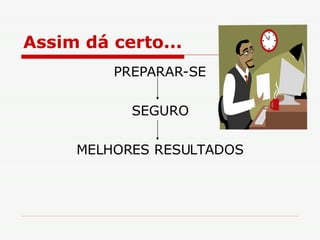 Assim dá certo... PREPARAR-SE SEGURO MELHORES RESULTADOS 