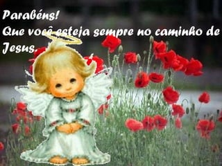 Parabéns! Que você esteja sempre no caminho de Jesus. 