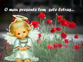 O meu presente tem  sete letras... 
