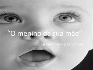“ O menino da sua mãe” Fernando Pessoa, Cancioneiro 