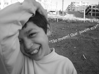 “ Tão jovem! Que  jovem era!” 