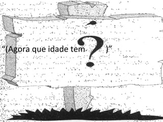 “ (Agora que idade tem  )”  