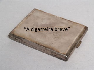 “ A cigarreira breve” 