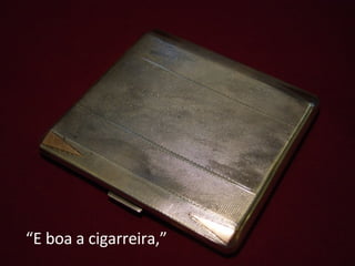“ E boa a cigarreira,” 