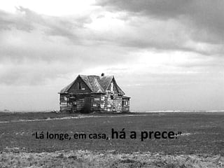 “ Lá longe, em casa,  há a prece :” 