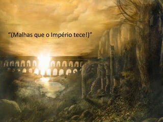 “ (Malhas que o Império tece!)” 