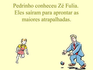 Pedrinho conheceu Zé Fulia.  Eles saíram para aprontar as maiores atrapalhadas. 