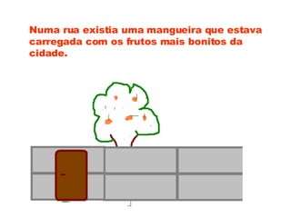 Numa rua existia uma mangueira que estava carregada com os frutos mais bonitos da cidade. 
