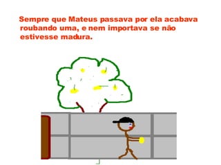 Sempre que Mateus passava por ela acabava roubando uma, e nem importava se não estivesse madura. 