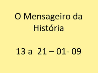 O Mensageiro da História 13 a  21 – 01- 09 