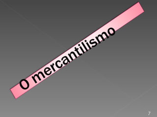 7 O mercantilismo   