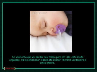 Se você acha que vai perder seu tempo para lleerr iissssoo,, eessttáá mmuuiittoo 
eennggaannaaddoo.. VVaaii ssee eemmoocciioonnaarr ee ppooddee aattéé cchhoorraarr.. HHiissttóórriiaa vveerrddaaddeeiirraa ee 
eemmoocciioonnaannttee.. 
 