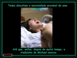 Todos discutiam a necessidade provável de uma 
cesariana . 
Até que, enfim, depois de muito tempo, a 
irmãzinha de Michael nasceu. 
 