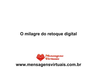O milagre do retoque digital www.mensagensvirtuais.com.br 