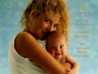 mi sento ridestar  nel cuor s'accende un fuocherello  nel segno  del  mio tanto amor  verso di te  