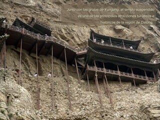 Junto con las grutas de Yungang, el templo suspendido es una de las principales atracciones turísticas e históricas de la región de Datong.   