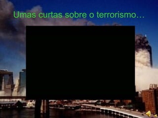 Umas curtas sobre o terrorismo… 
