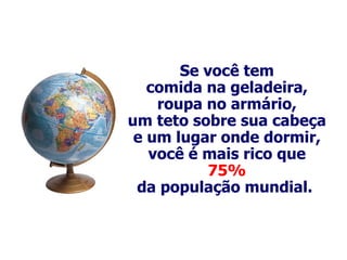 Se você tem comida na geladeira, roupa no armário, um teto sobre sua cabeça e um lugar onde dormir, você é mais rico que 75% da população mundial.  