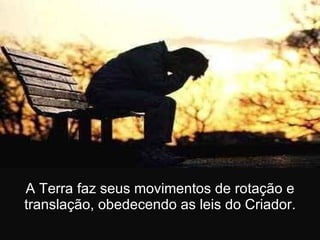 A Terra faz seus movimentos de rotação e translação, obedecendo as leis do Criador. 