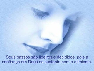 Seus passos são ligeiros e decididos, pois a confiança em Deus os sustenta com o otimismo. 