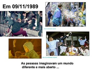 Em 09/11/1989   As pessoas imaginavam um mundo diferente e mais aberto ... http://pt.wikipedia.org/wiki http://pt.wikipedia.org/wiki 