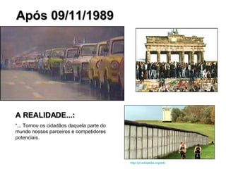 Após 09/11/1989   A REALIDADE...: “ ... Tornou os cidadãos daquela parte do mundo nossos parceiros e competidores potenciais.  http://pt.wikipedia.org/wiki 