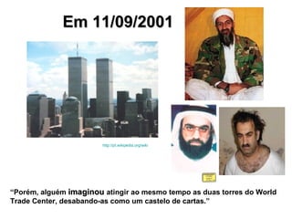 Em 11/09/2001 “ Porém, alguém  imaginou  atingir ao mesmo tempo as duas torres do World Trade Center, desabando-as como um castelo de cartas.” http://pt.wikipedia.org/wiki 