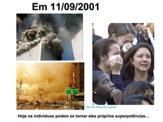 Em 11/09/2001 Hoje os indivíduos podem se tornar eles próprios superpotências… http://pt.wikipedia.org/wiki . 