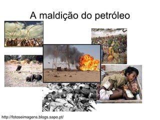 A maldição do petróleo http://fotoseimagens.blogs.sapo.pt/ 