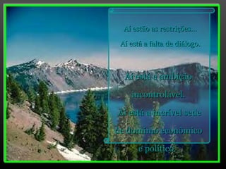 Aí estão as restrições... Aí está a falta de diálogo. Aí está a ambição incontrolável. Aí está a incrível sede de domínio econômico e político.  