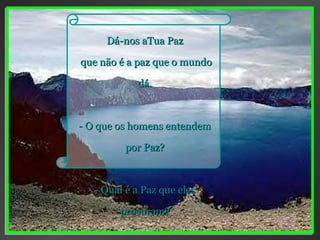 Dá-nos aTua Paz que não é a paz que o mundo dá. - O que os homens entendem por Paz? - Qual é a Paz que eles procuram? 
